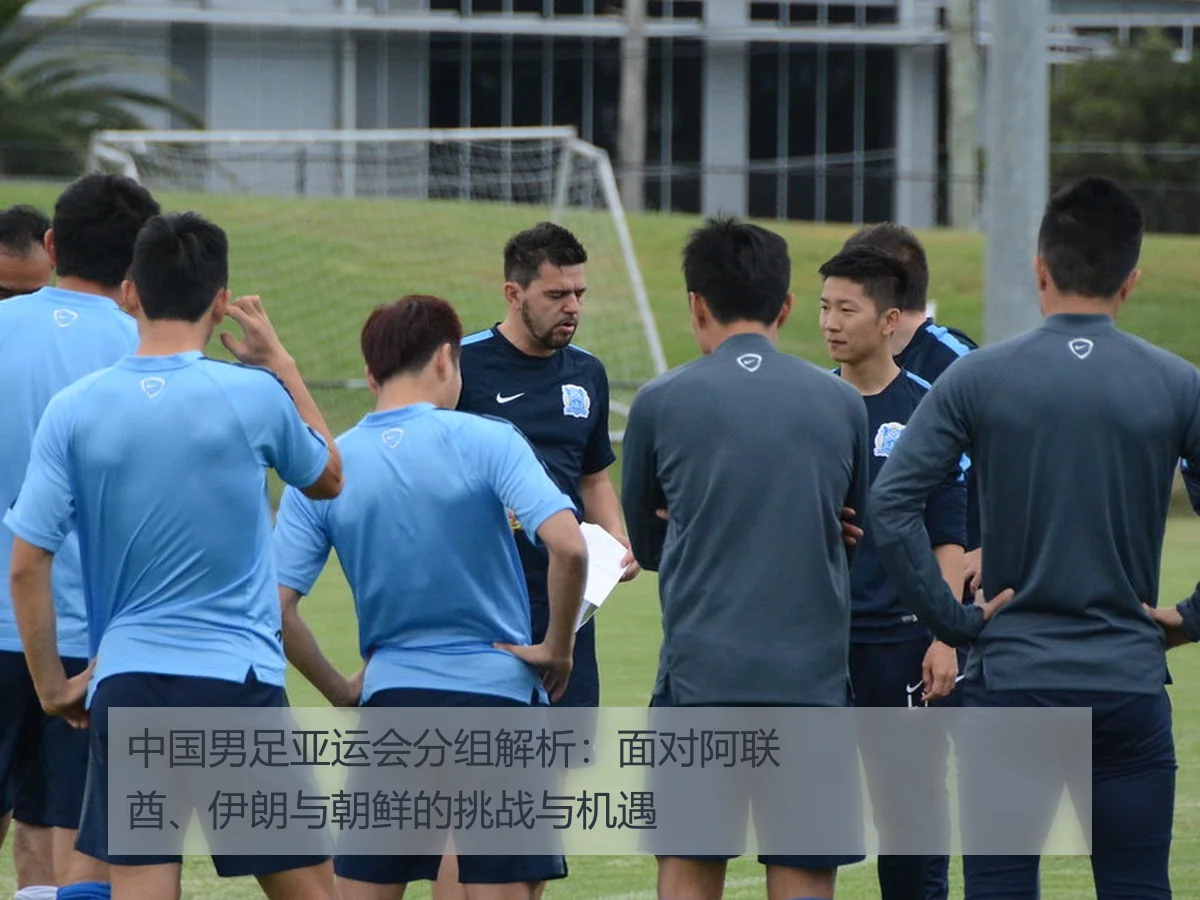 中国男足亚运会分组解析:面对阿联酋、伊朗与朝鲜的挑战与机遇