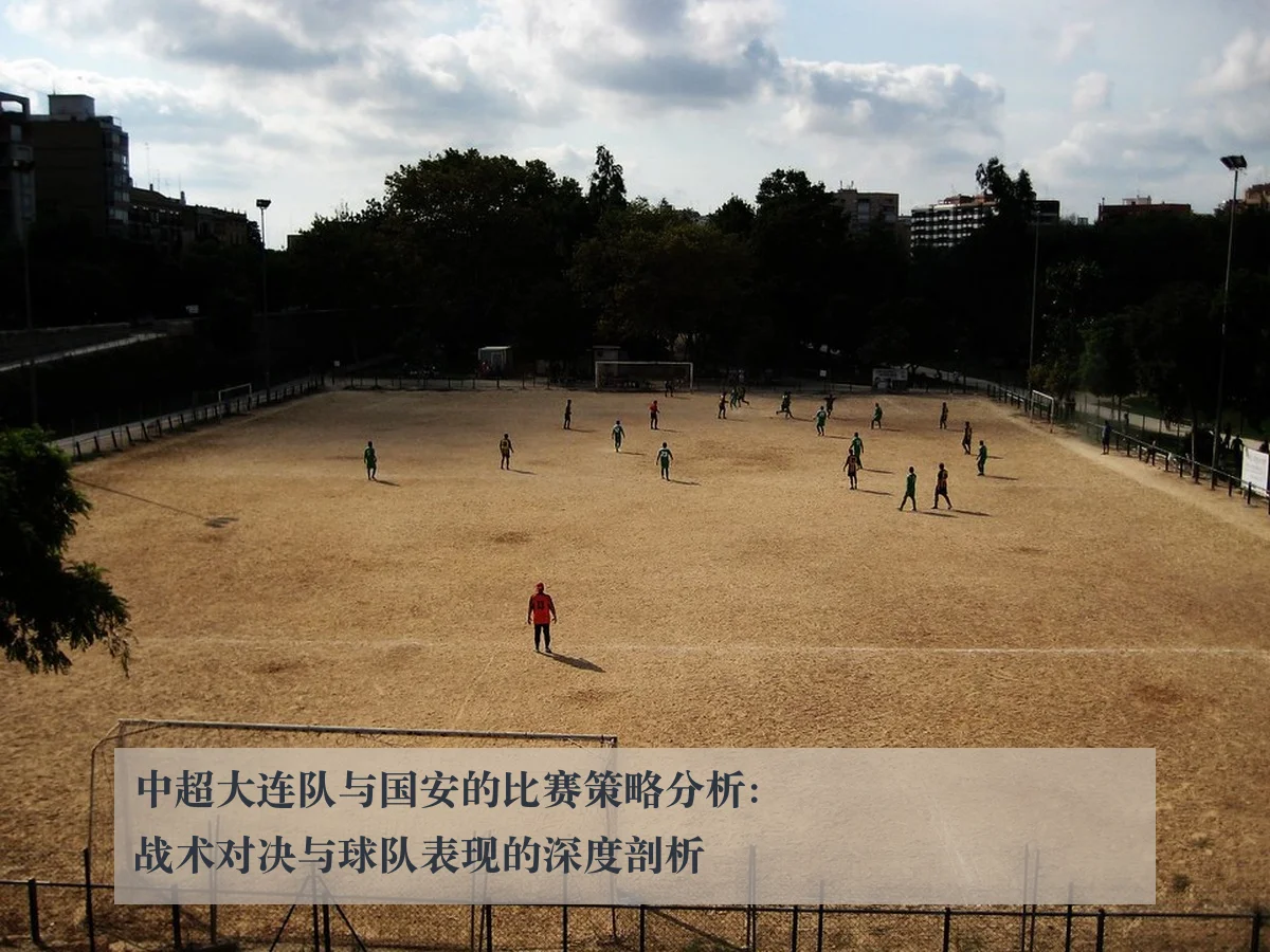 中超大连队与国安的比赛策略分析:战术对决与球队表现的深度剖析